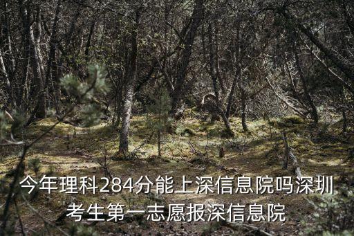 今年理科284分能上深信息院嗎深圳考生第一志愿報深信息院