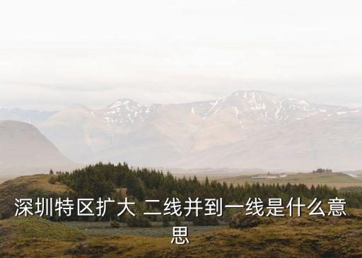 廣東經濟頻道深圳擴容，深圳特區擴大 二線并到一線是什么意思