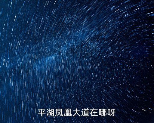 深圳市龍崗區(qū)平湖街道鳳凰大道御峰園，平湖鳳凰大道在哪呀