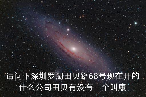 請問下深圳羅湖田貝路68號現在開的什么公司田貝有沒有一個叫康