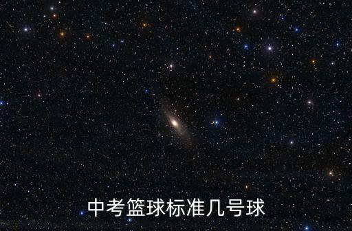 深圳中考籃球考試用幾號球，中考籃球標準幾號球