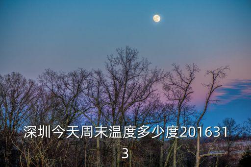 深圳今天周末溫度多少度2016313
