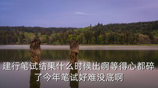 2020年建行深圳春招筆試結果，請問這次建行95533的筆試多久可以知道結果