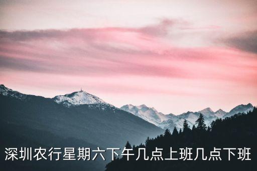 深圳農(nóng)商行營(yíng)業(yè)時(shí)間上午幾點(diǎn)下午幾點(diǎn)，深圳農(nóng)行星期六下午幾點(diǎn)上班幾點(diǎn)下班