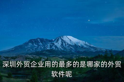 卜祥遠深圳貿易公司，深圳外貿企業用的最多的是哪家的外貿軟件呢