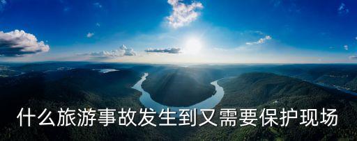 什么旅游事故發生到又需要保護現場