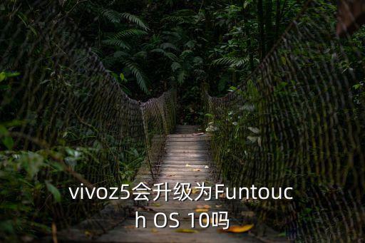 vivoz5會升級為Funtouch OS 10嗎