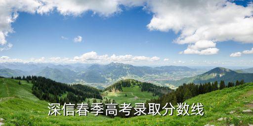 深信春季高考錄取分數線