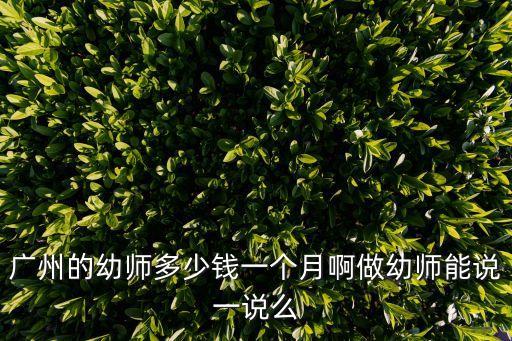 廣州的幼師多少錢(qián)一個(gè)月啊做幼師能說(shuō)一說(shuō)么