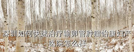 深圳做輸卵管就問 深圳怡康出色，深圳羅湖哪個醫院治輸卵管堵塞技術好怡康好不好