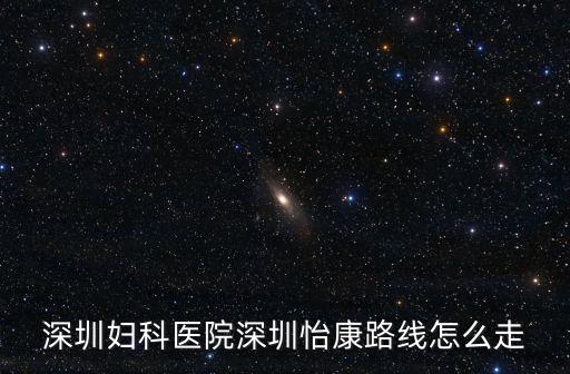 深圳婦科醫院深圳怡康路線怎么走