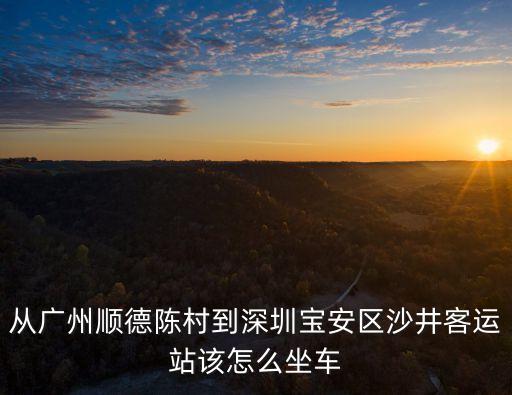從廣州順德陳村到深圳寶安區(qū)沙井客運(yùn)站該怎么坐車