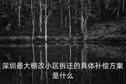 深圳最大棚改小區拆遷的具體補償方案是什么