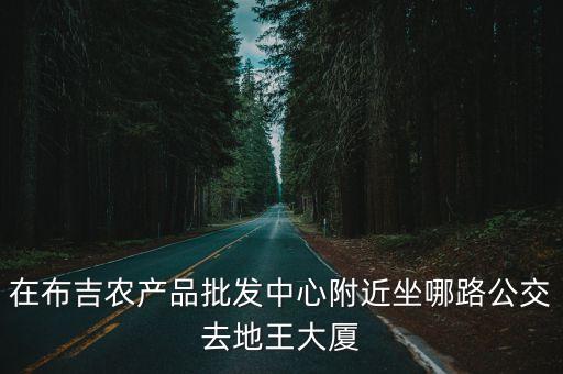 在布吉農產品批發中心附近坐哪路公交去地王大廈