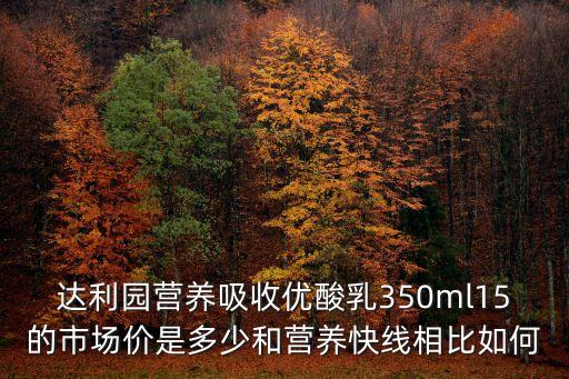 深圳達利園益生菌圖片，達利園營養(yǎng)吸收優(yōu)酸乳350ml15的市場價是多少和營養(yǎng)快線相比如何