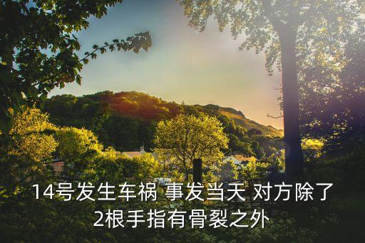 14號發(fā)生車禍 事發(fā)當天 對方除了2根手指有骨裂之外