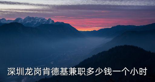 深圳龍崗肯德基兼職多少錢一個小時