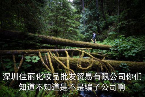 深圳佳麗化妝品批發貿易有限公司你們知道不知道是不是騙子公司啊