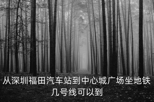 從深圳福田汽車站到中心城廣場坐地鐵幾號線可以到
