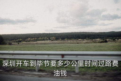 深圳開車到畢節要多少公里時間過路費油錢