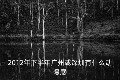 2012年下半年廣州或深圳有什么動漫展