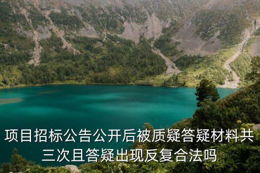 項(xiàng)目招標(biāo)公告公開后被質(zhì)疑答疑材料共三次且答疑出現(xiàn)反復(fù)合法嗎