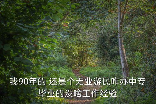 我90年的 還是個無業(yè)游民咋辦中專畢業(yè)的沒啥工作經(jīng)驗