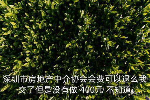 深圳市房地產(chǎn)中介協(xié)會(huì)會(huì)費(fèi)可以退么我交了但是沒(méi)有做 400元 不知道