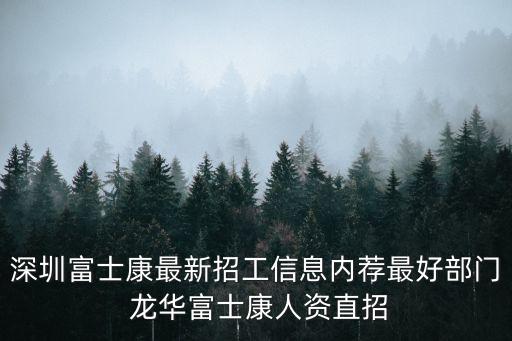 深圳富士康最新招工信息內(nèi)薦最好部門 龍華富士康人資直招