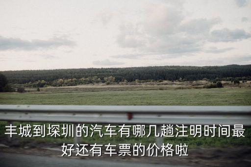 豐城到深圳下午的票，豐城到堔圳的汽車有哪幾趟注明時間最好還有車票的價格啦