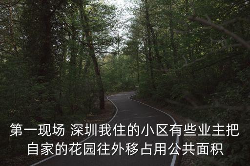 深圳 房子 被占，第一現(xiàn)場(chǎng) 深圳我住的小區(qū)有些業(yè)主把自家的花園往外移占用公共面積