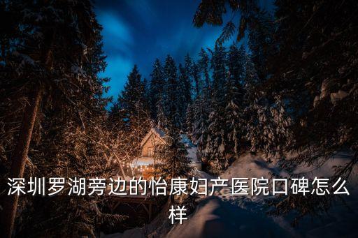 深圳羅湖旁邊的怡康婦產醫(yī)院口碑怎么樣