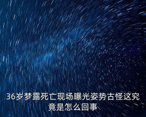 36歲夢(mèng)露死亡現(xiàn)場(chǎng)曝光姿勢(shì)古怪這究竟是怎么回事