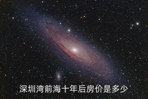 深圳前?；葜忻纺甑锥址績r，深圳灣前海十年后房價是多少