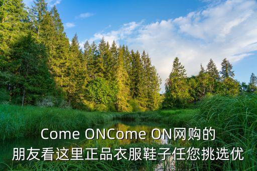 Come ONCome ON網購的朋友看這里正品衣服鞋子任您挑選優