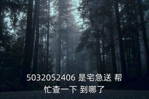 5032052406 是宅急送 幫忙查一下 到哪了