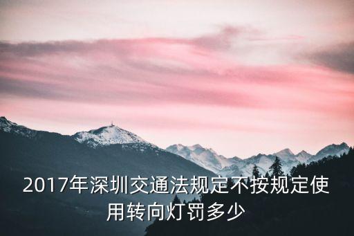 2017年深圳交通法規(guī)定不按規(guī)定使用轉(zhuǎn)向燈罰多少