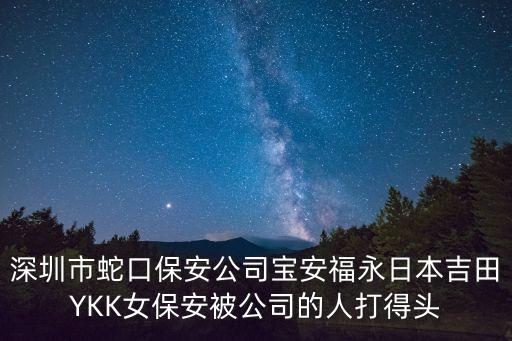 深圳蛇口新街口火災(zāi)，深圳市蛇口保安公司寶安福永日本吉田YKK女保安被公司的人打得頭