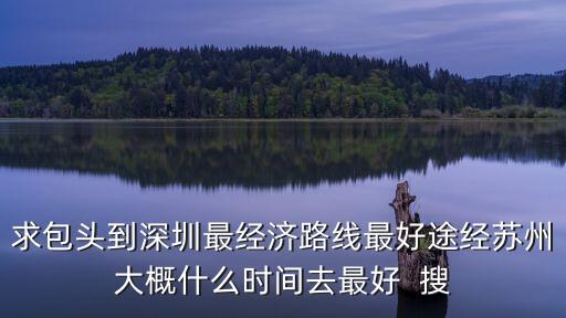 求包頭到深圳最經濟路線最好途經蘇州大概什么時間去最好  搜