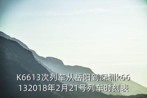 K6613次列車從岳陽到深圳k66132018年2月21號(hào)列車時(shí)刻表