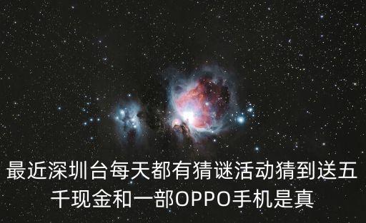最近深圳臺每天都有猜謎活動猜到送五千現(xiàn)金和一部OPPO手機(jī)是真
