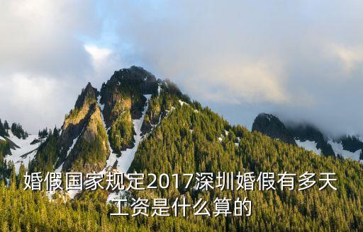 2017年深圳婚假國家規定，婚假國家規定2017深圳婚假有多天工資是什么算的