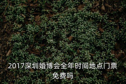 2017nepcon深圳，2017深圳婚博會(huì)全年時(shí)間地點(diǎn)門票免費(fèi)嗎