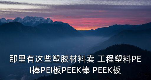 深圳賽科斯通材料科技，那里有這些塑膠材料賣 工程塑料PEI棒PEI板PEEK棒 PEEK板