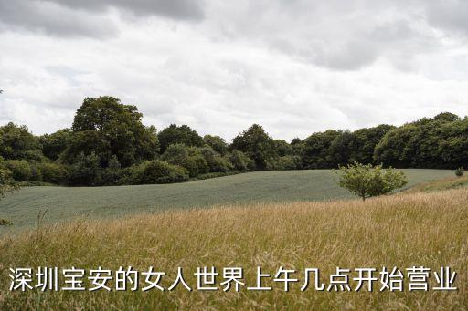 深圳女人世界開門營業(yè)了嗎，華強(qiáng)北女人世界早上幾點開門營業(yè)