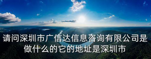 請(qǐng)問(wèn)深圳市廣信達(dá)信息咨詢有限公司是做什么的它的地址是深圳市