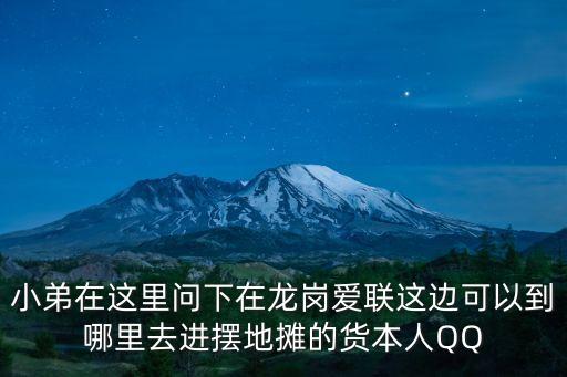 小弟在這里問下在龍崗愛聯(lián)這邊可以到哪里去進擺地攤的貨本人QQ