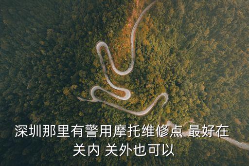 深圳市警用摩托，深圳那里有警用摩托維修點(diǎn) 最好在 關(guān)內(nèi) 關(guān)外也可以