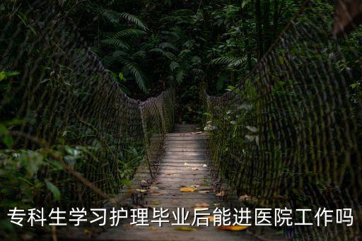 深圳市人民醫院大專護士進的去嗎，?？粕鷮W習護理畢業后能進醫院工作嗎