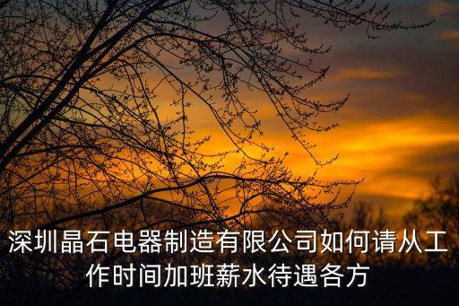 深圳晶石電器制造有限公司如何請(qǐng)從工作時(shí)間加班薪水待遇各方